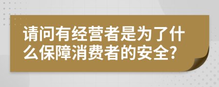 请问有经营者是为了什么保障消费者的安全?