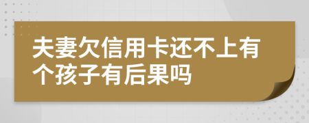 夫妻欠信用卡还不上有个孩子有后果吗