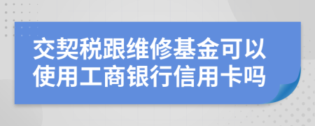 交契税跟维修基金可以使用工商银行信用卡吗