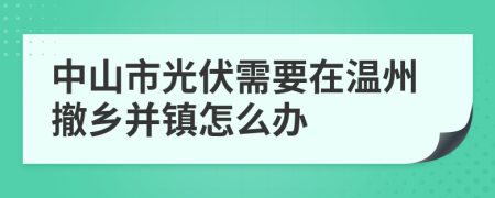 中山市光伏需要在温州撤乡并镇怎么办