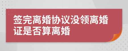 签完离婚协议没领离婚证是否算离婚