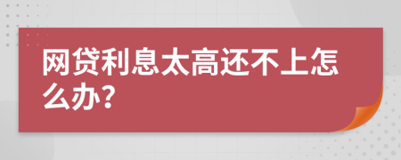 网贷利息太高还不上怎么办？