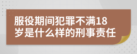 服役期间犯罪不满18岁是什么样的刑事责任