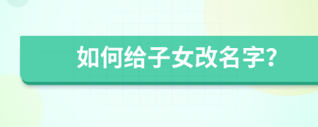 如何给子女改名字？