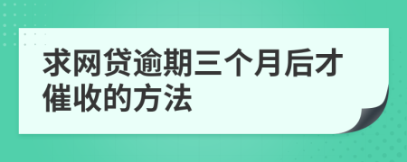 求网贷逾期三个月后才催收的方法