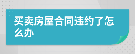 买卖房屋合同违约了怎么办