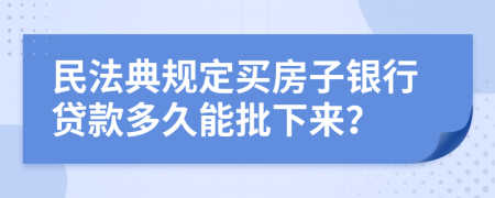 民法典规定买房子银行贷款多久能批下来？