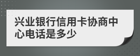兴业银行信用卡协商中心电话是多少