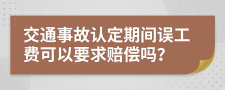 交通事故认定期间误工费可以要求赔偿吗？