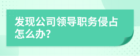 发现公司领导职务侵占怎么办？