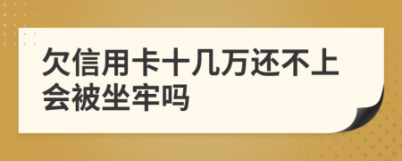 欠信用卡十几万还不上会被坐牢吗