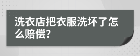 洗衣店把衣服洗坏了怎么赔偿？