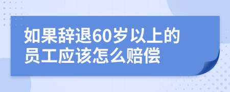 如果辞退60岁以上的员工应该怎么赔偿