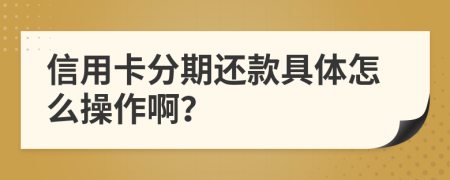 信用卡分期还款具体怎么操作啊？