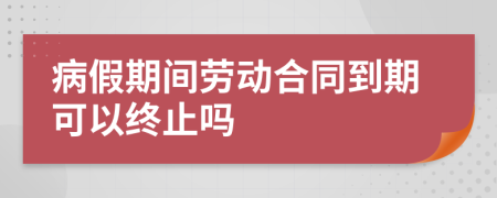 病假期间劳动合同到期可以终止吗