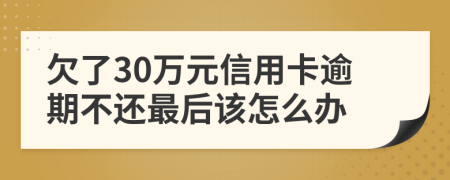 欠了30万元信用卡逾期不还最后该怎么办