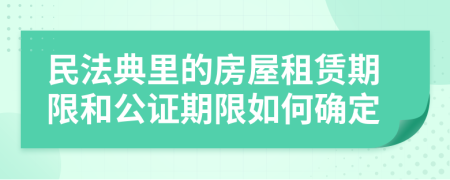 民法典里的房屋租赁期限和公证期限如何确定