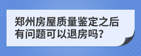 郑州房屋质量鉴定之后有问题可以退房吗？