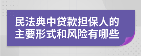 民法典中贷款担保人的主要形式和风险有哪些