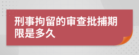 刑事拘留的审查批捕期限是多久