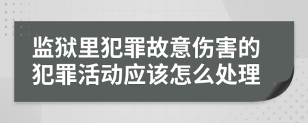 监狱里犯罪故意伤害的犯罪活动应该怎么处理