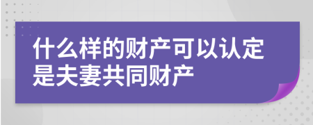 什么样的财产可以认定是夫妻共同财产