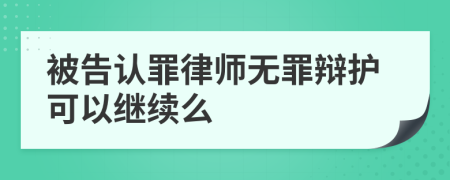 被告认罪律师无罪辩护可以继续么