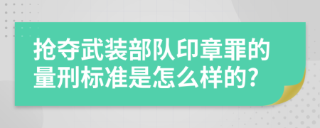 抢夺武装部队印章罪的量刑标准是怎么样的?