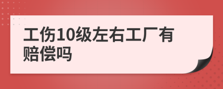 工伤10级左右工厂有赔偿吗