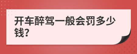 开车醉驾一般会罚多少钱？