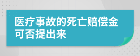 医疗事故的死亡赔偿金可否提出来