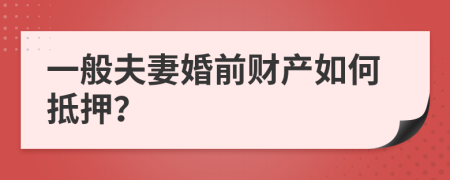 一般夫妻婚前财产如何抵押？