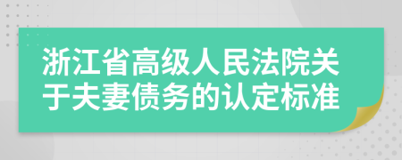 浙江省高级人民法院关于夫妻债务的认定标准
