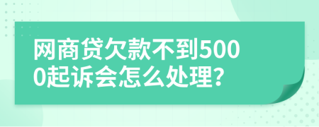 网商贷欠款不到5000起诉会怎么处理？