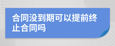 合同没到期可以提前终止合同吗
