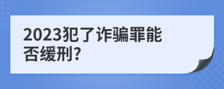 2023犯了诈骗罪能否缓刑?