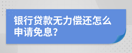 银行贷款无力偿还怎么申请免息？