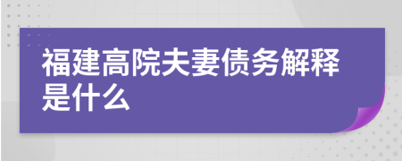 福建高院夫妻债务解释是什么