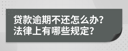 贷款逾期不还怎么办？法律上有哪些规定？