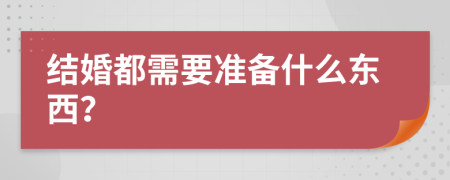 结婚都需要准备什么东西？