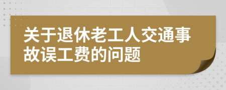关于退休老工人交通事故误工费的问题