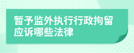 暂予监外执行行政拘留应诉哪些法律