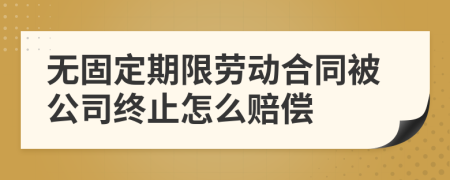 无固定期限劳动合同被公司终止怎么赔偿