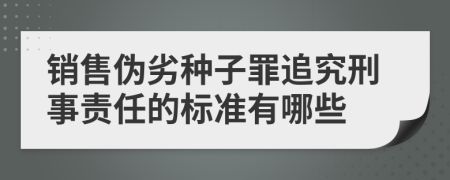 销售伪劣种子罪追究刑事责任的标准有哪些