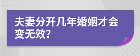 夫妻分开几年婚姻才会变无效？