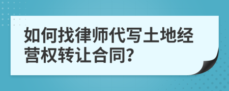 如何找律师代写土地经营权转让合同？