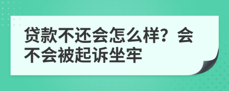 贷款不还会怎么样？会不会被起诉坐牢