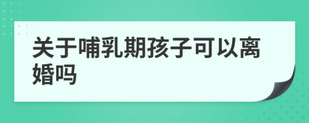 关于哺乳期孩子可以离婚吗