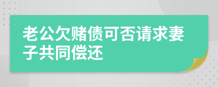 老公欠赌债可否请求妻子共同偿还