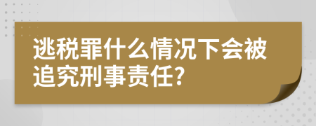 逃税罪什么情况下会被追究刑事责任?